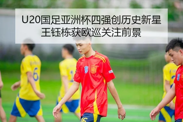 U20国足亚洲杯四强创历史新星王钰栋获欧巡关注前景